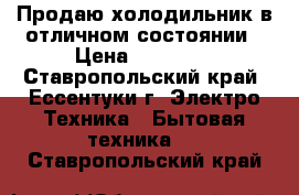 Продаю холодильник в отличном состоянии › Цена ­ 10 000 - Ставропольский край, Ессентуки г. Электро-Техника » Бытовая техника   . Ставропольский край